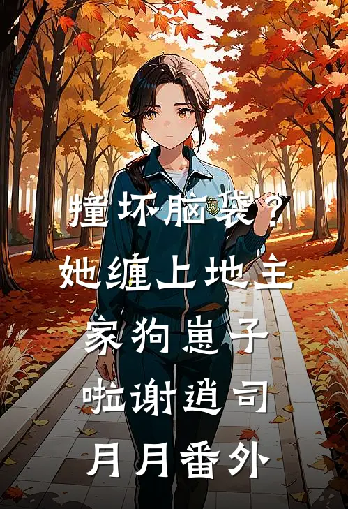 撞坏脑袋？她缠上地主家狗崽子啦谢逍司月月番外