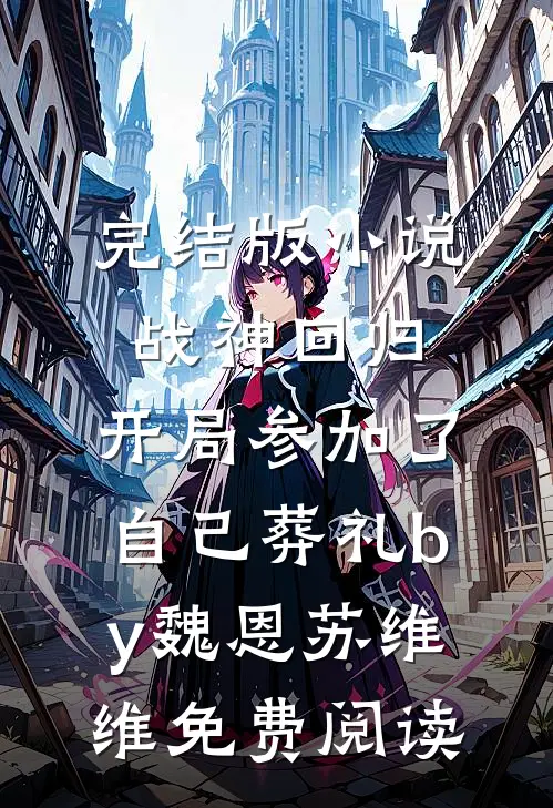 完结版小说战神回归，开局参加了自己葬礼by魏恩苏维维免费阅读