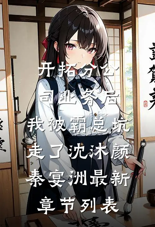开拓分公司业务后，我被霸总坑走了沈沐颜秦宴洲最新章节列表