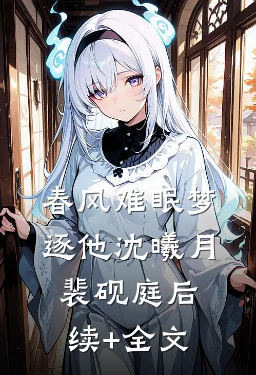 春风难眠梦逐他沈曦月裴砚庭后续+全文