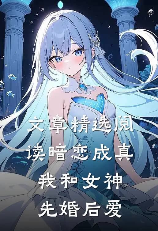 文章精选阅读暗恋成真，我和女神先婚后爱