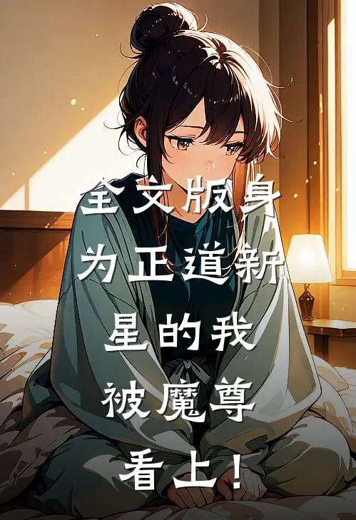 全文版身为正道新星的我，被魔尊看上！