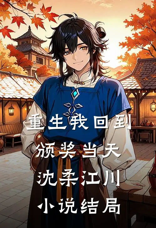 重生我回到颁奖当天沈柔江川小说结局