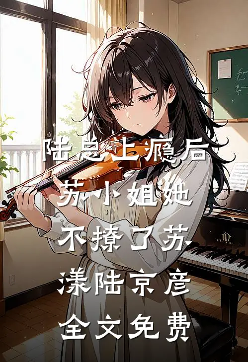 陆总上瘾后，苏小姐她不撩了苏漾陆京彦全文免费