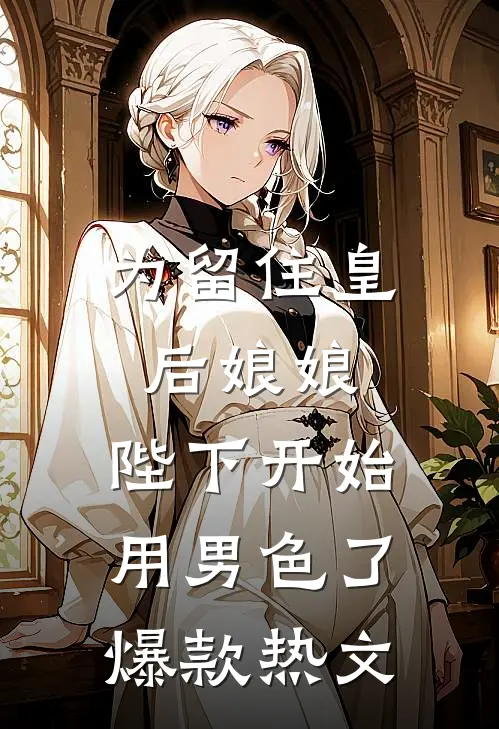 为留住皇后娘娘，陛下开始用男色了爆款热文