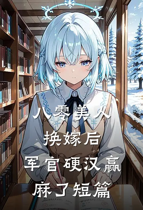 八零美人换嫁后，军官硬汉赢麻了短篇