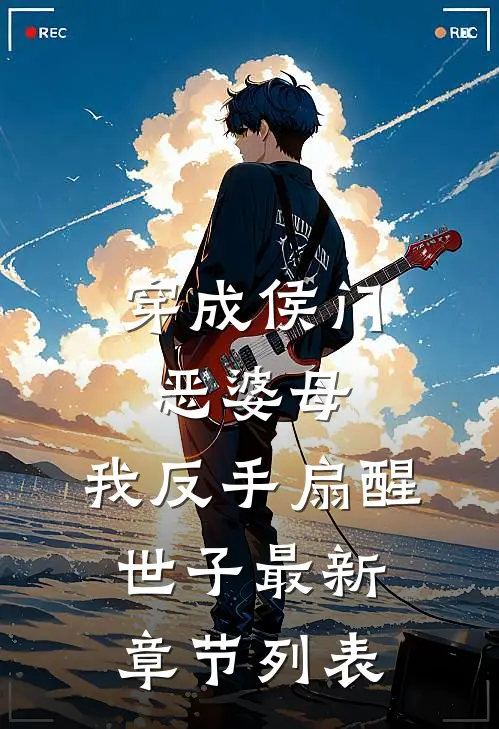 穿成侯门恶婆母，我反手扇醒世子最新章节列表