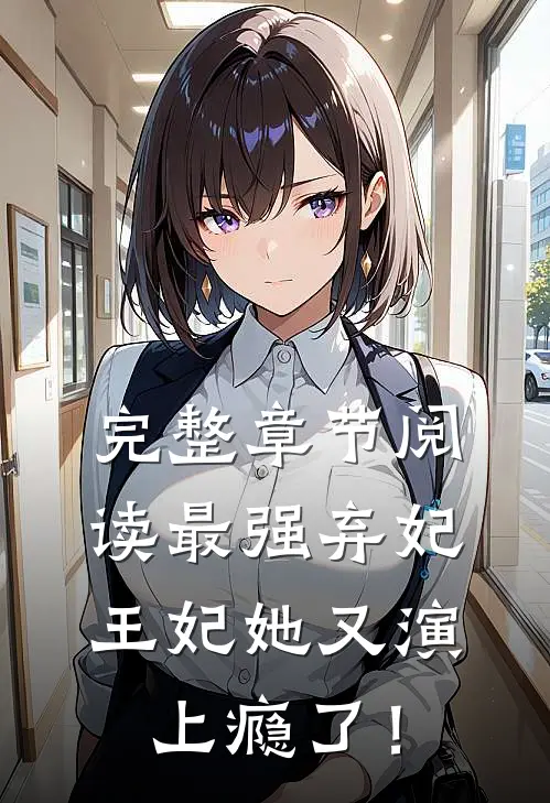 完整章节阅读最强弃妃：王妃她又演上瘾了！