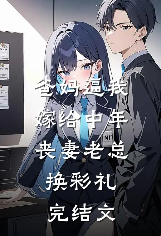 爸妈逼我嫁给中年丧妻老总换彩礼完结文