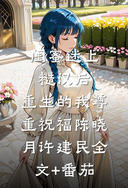 闺蜜迷上糙汉后，重生的我尊重祝福陈晓月许建民全文+番茄