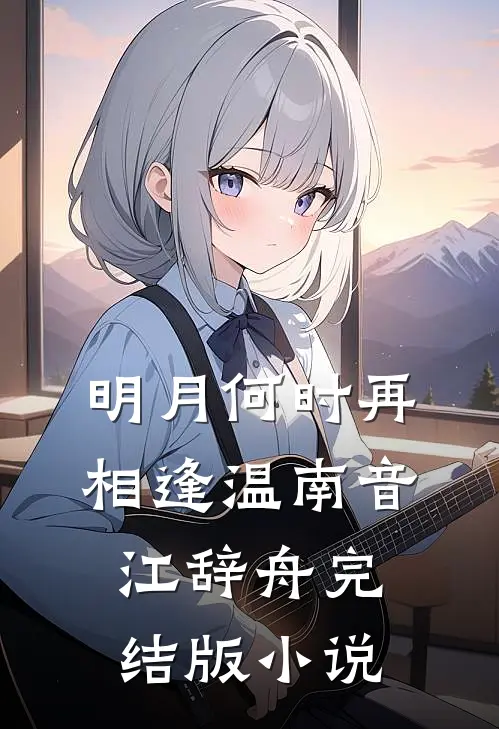 明月何时再相逢温南音江辞舟完结版小说