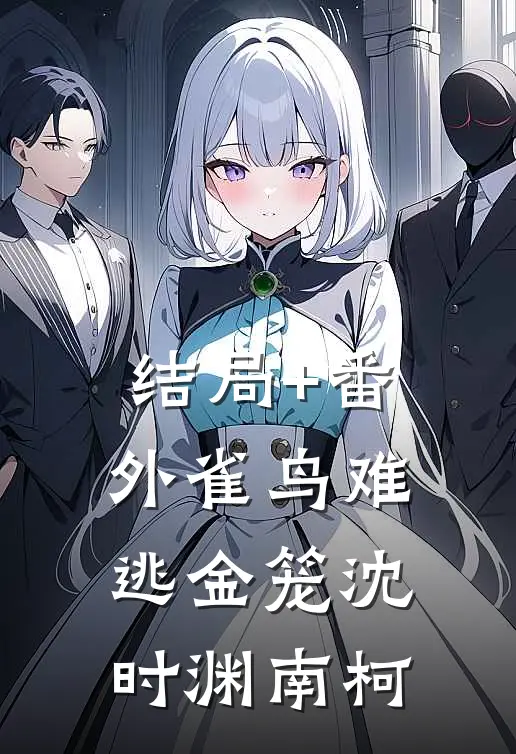 结局+番外雀鸟难逃金笼沈时渊南柯