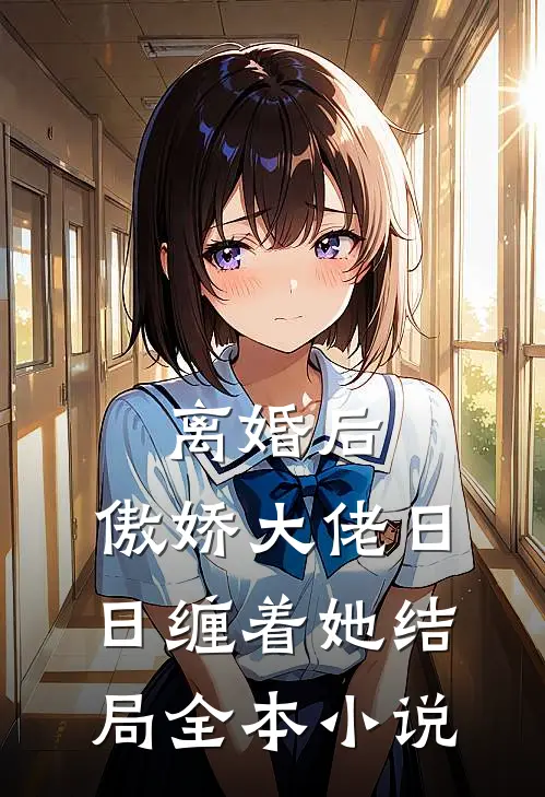 离婚后,傲娇大佬日日缠着她结局全本小说