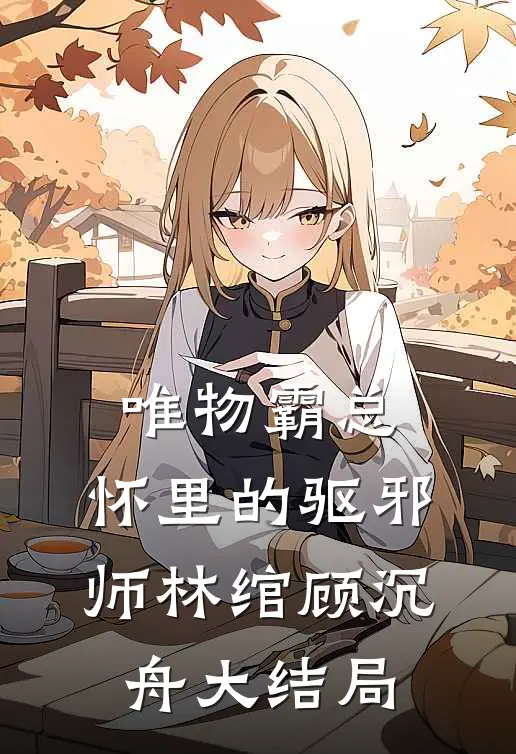 唯物霸总，怀里的驱邪师林绾顾沉舟大结局