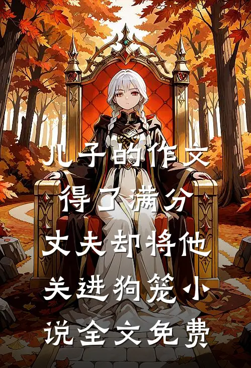 儿子的作文得了满分，丈夫却将他关进狗笼小说全文免费