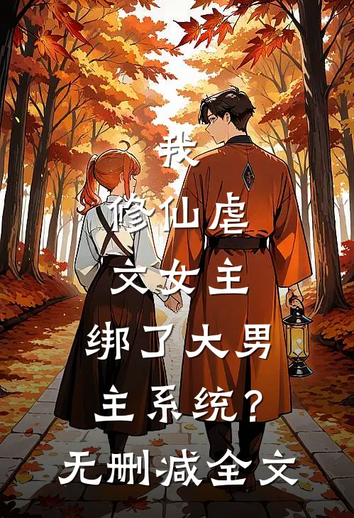 我，修仙虐文女主，绑了大男主系统？无删减全文