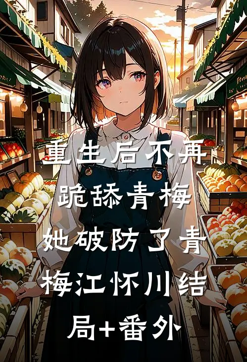 重生后不再跪舔青梅，她破防了青梅江怀川结局+番外
