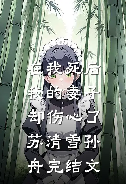 在我死后，我的妻子却伤心了。苏清雪孙舟完结文