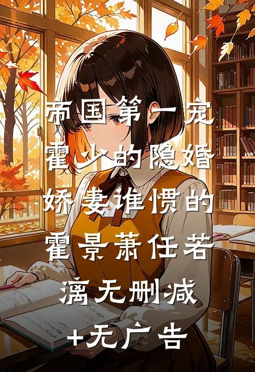 帝国第一宠：霍少的隐婚娇妻-谁惯的霍景萧任若漓无删减+无广告