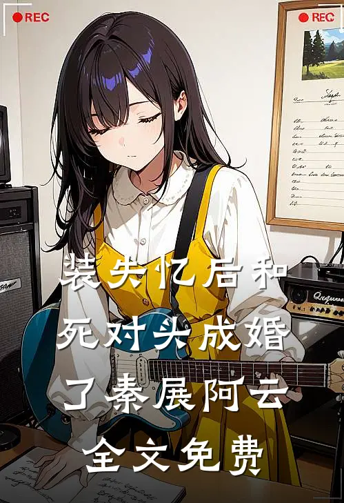 装失忆后和死对头成婚了秦展阿云全文免费