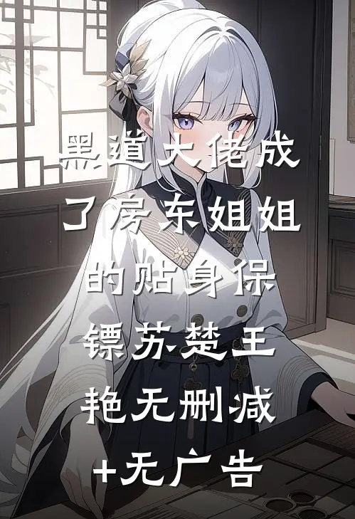 黑道大佬成了房东姐姐的贴身保镖苏楚王艳无删减+无广告