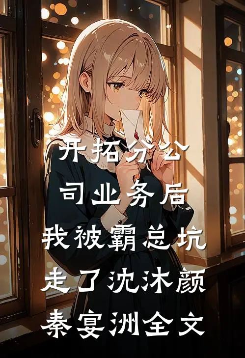 开拓分公司业务后，我被霸总坑走了沈沐颜秦宴洲全文
