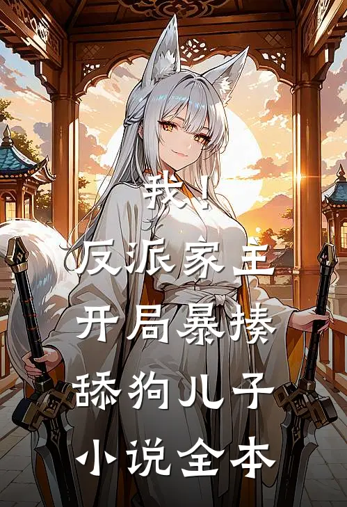 我！反派家主，开局暴揍舔狗儿子小说全本