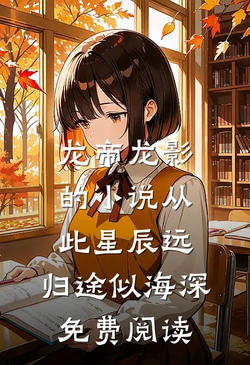 龙帝龙影的小说从此星辰远，归途似海深免费阅读