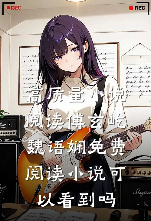 高质量小说阅读傅玄屹魏语娴免费阅读小说可以看到吗