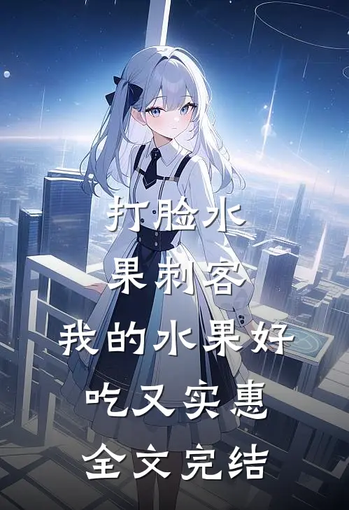 打脸水果刺客，我的水果好吃又实惠全文完结