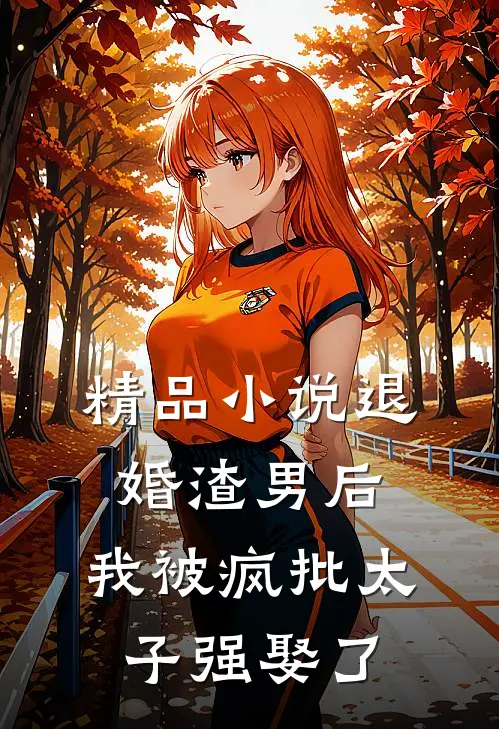 精品小说退婚渣男后，我被疯批太子强娶了
