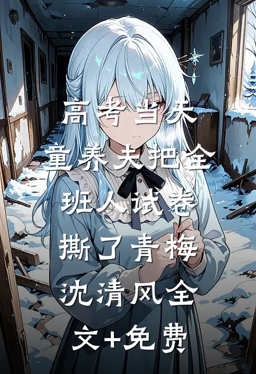 高考当天，童养夫把全班人试卷撕了青梅沈清风全文+免费