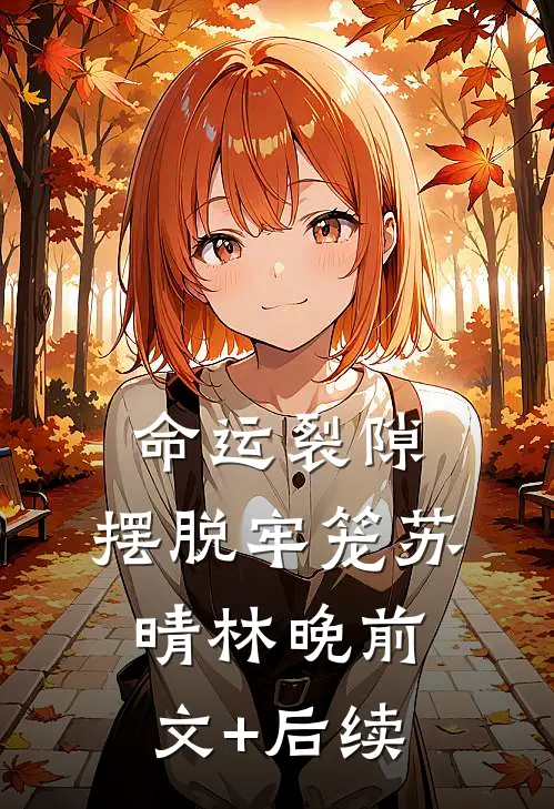 命运裂隙，摆脱牢笼苏晴林晚前文+后续