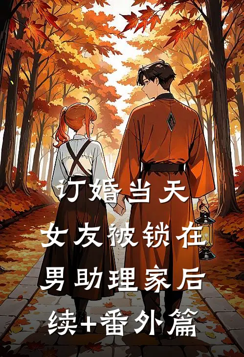订婚当天，女友被锁在男助理家后续+番外篇