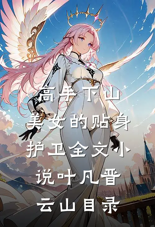 高手下山：美女的贴身护卫全文小说叶凡晋云山目录