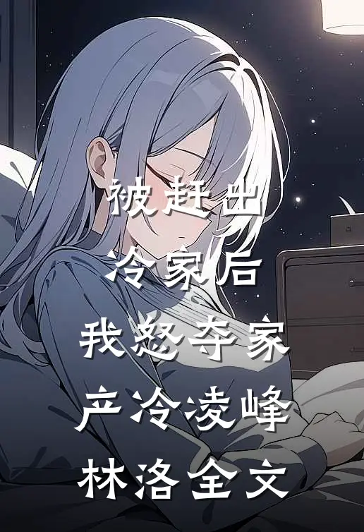 被赶出冷家后，我怒夺家产冷凌峰林洛全文