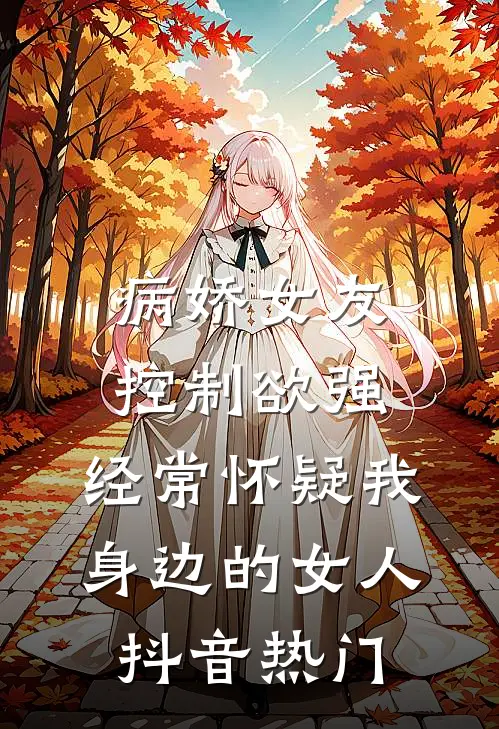 病娇女友控制欲强，经常怀疑我身边的女人抖音热门