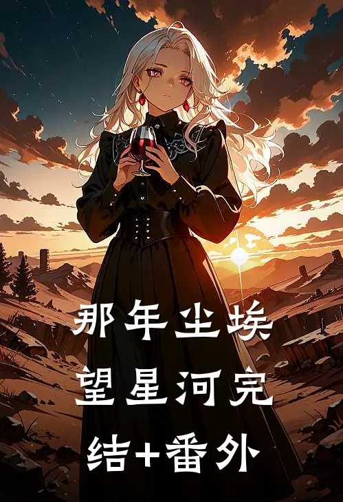 那年尘埃望星河完结+番外