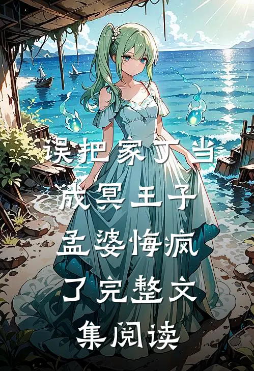 误把家丁当成冥王子,孟婆悔疯了完整文集阅读