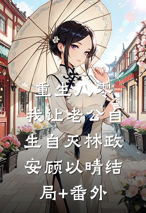重生八零，我让老公自生自灭林政安顾以晴结局+番外