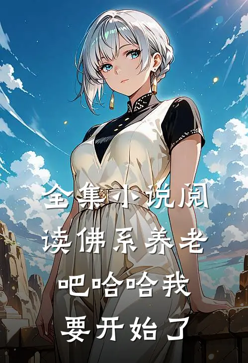 全集小说阅读佛系养老吧哈哈我要开始了