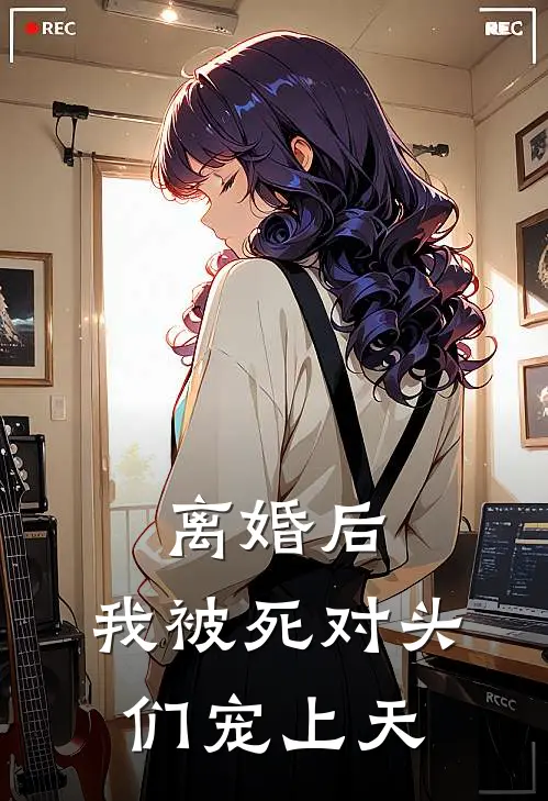 离婚后，我被死对头们宠上天