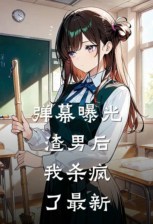 弹幕曝光渣男后，我杀疯了最新