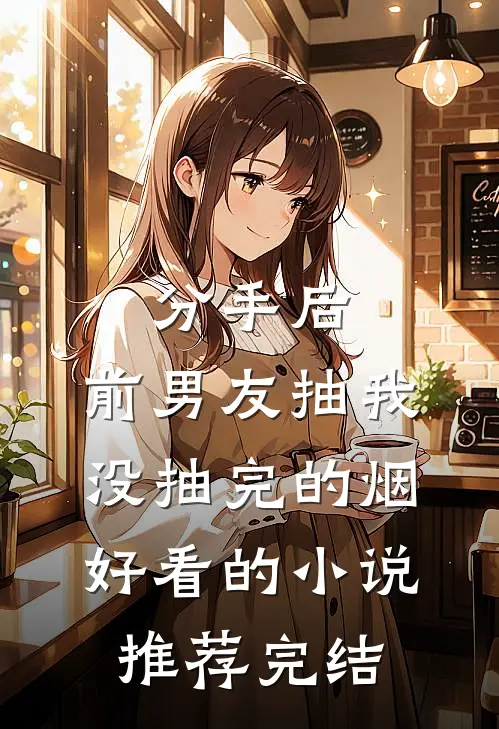 分手后，前男友抽我没抽完的烟好看的小说推荐完结