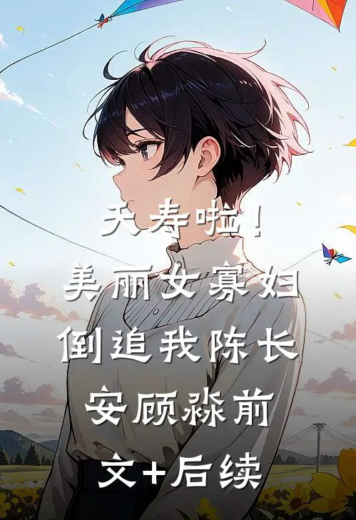 夭寿啦！美丽女寡妇倒追我陈长安顾淼前文+后续