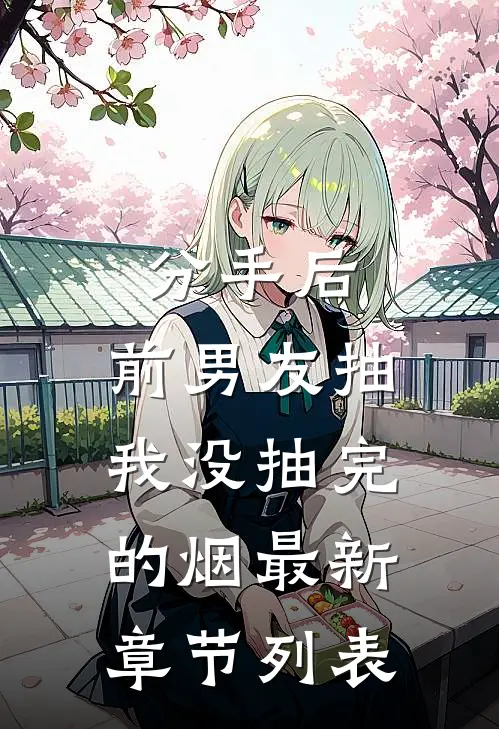 分手后，前男友抽我没抽完的烟最新章节列表