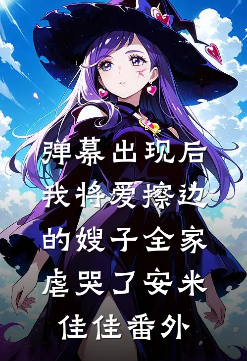 弹幕出现后，我将爱擦边的嫂子全家虐哭了安米佳佳 番外