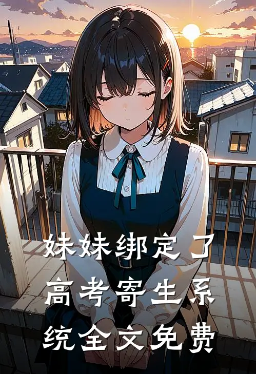 妹妹绑定了高考寄生系统 全文免费
