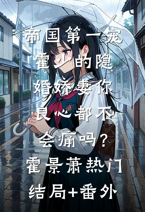 帝国第一宠：霍少的隐婚娇妻-你良心都不会痛吗？霍景萧热门结局+番外