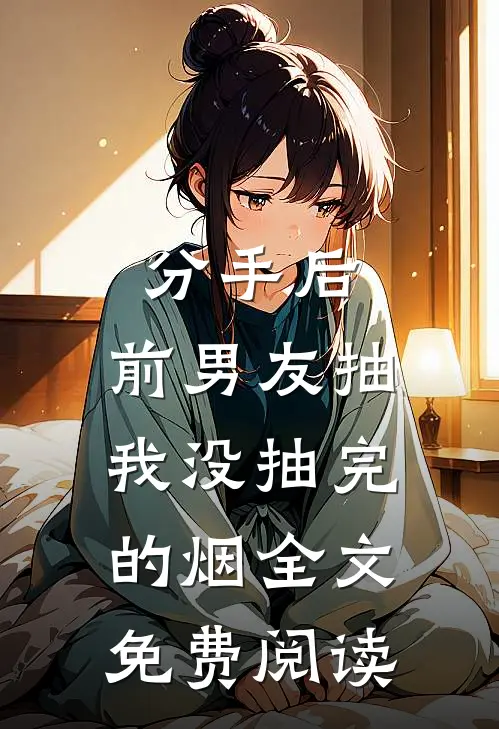 分手后，前男友抽我没抽完的烟全文免费阅读
